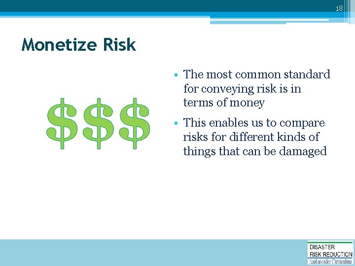 18 Monetize Risk $$$ • The most common standard for conveying risk is in