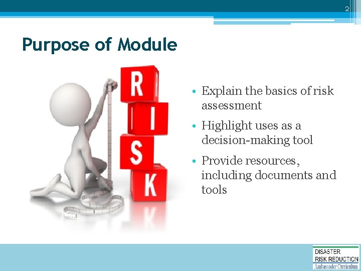 2 Purpose of Module • Explain the basics of risk assessment • Highlight uses