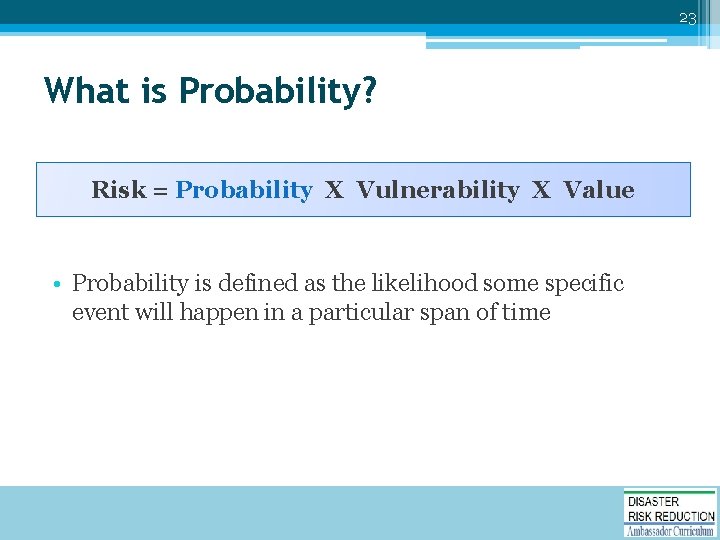 23 What is Probability? Risk = Probability X Vulnerability X Value • Probability is