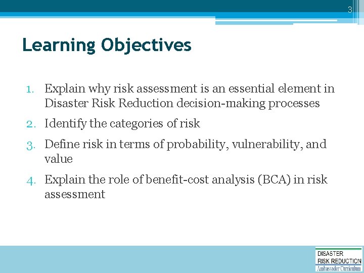 3 Learning Objectives 1. Explain why risk assessment is an essential element in Disaster
