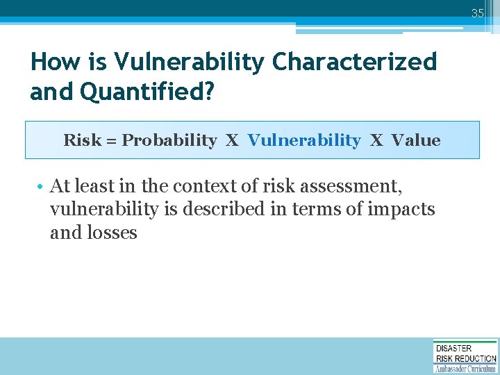 35 How is Vulnerability Characterized and Quantified? Risk = Probability X Vulnerability X Value