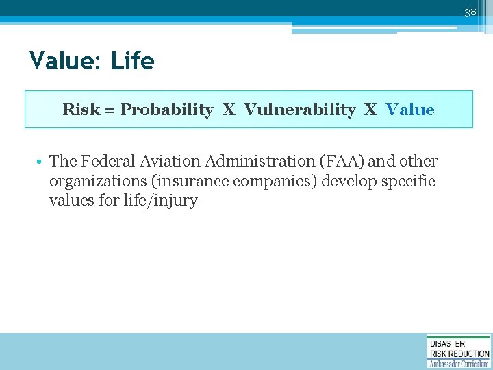 38 Value: Life Risk = Probability X Vulnerability X Value • The Federal Aviation