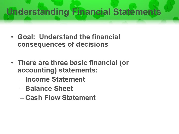Understanding Financial Statements • Goal: Understand the financial consequences of decisions • There are
