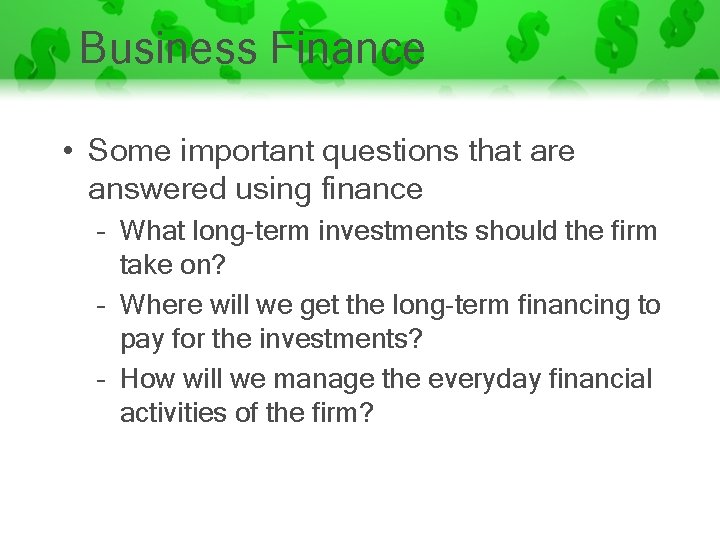 Business Finance • Some important questions that are answered using finance – What long-term