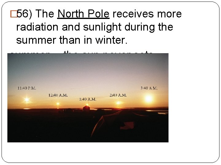 � 56) The North Pole receives more radiation and sunlight during the summer than