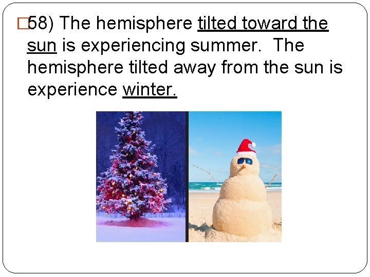 � 58) The hemisphere tilted toward the sun is experiencing summer. The hemisphere tilted