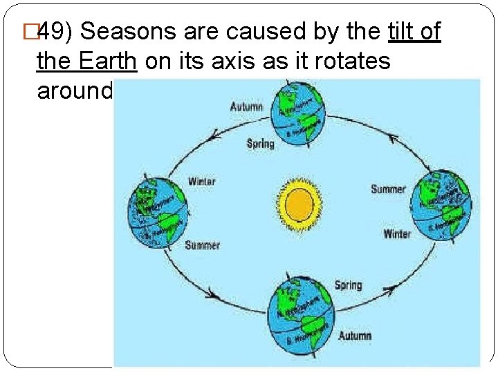 � 49) Seasons are caused by the tilt of the Earth on its axis