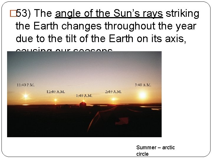 � 53) The angle of the Sun’s rays striking the Earth changes throughout the