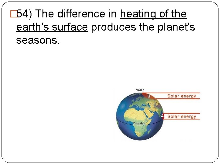 � 54) The difference in heating of the earth's surface produces the planet's seasons.