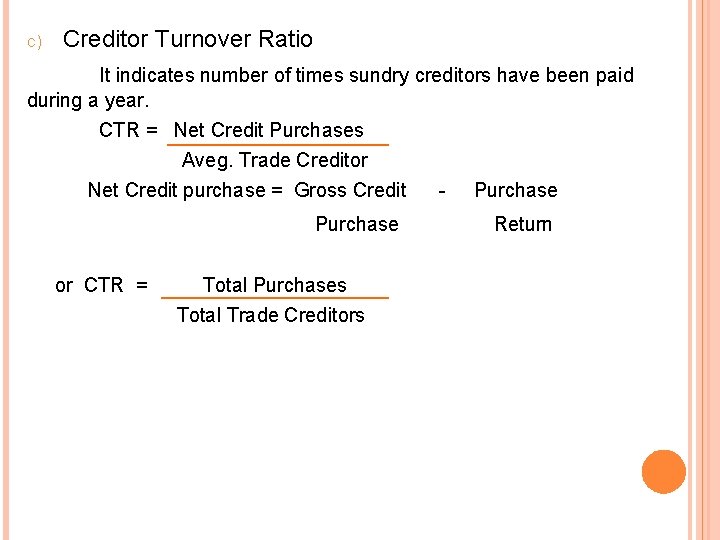 c) Creditor Turnover Ratio It indicates number of times sundry creditors have been paid