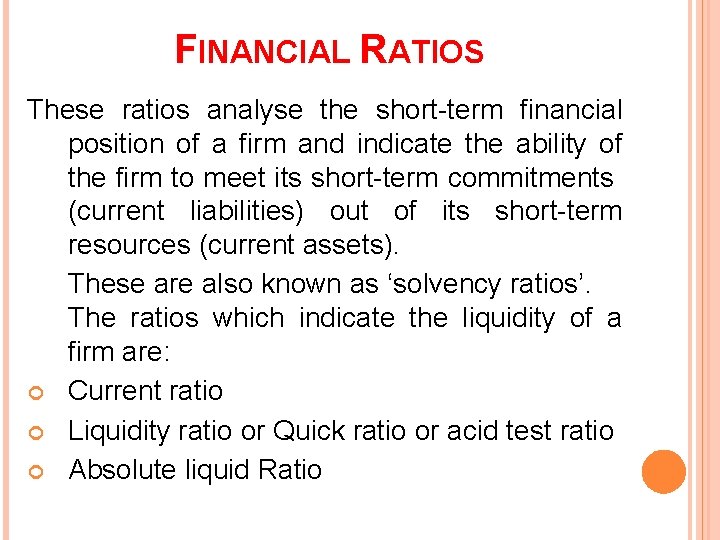 FINANCIAL RATIOS These ratios analyse the short-term financial position of a firm and indicate