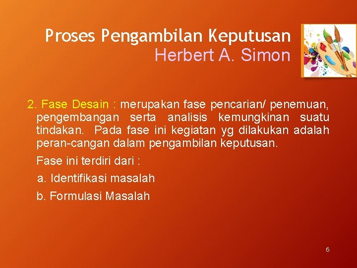 Proses Pengambilan Keputusan Herbert A. Simon 2. Fase Desain : merupakan fase pencarian/ penemuan,