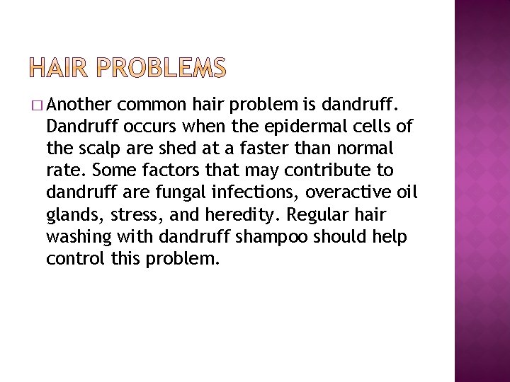 � Another common hair problem is dandruff. Dandruff occurs when the epidermal cells of