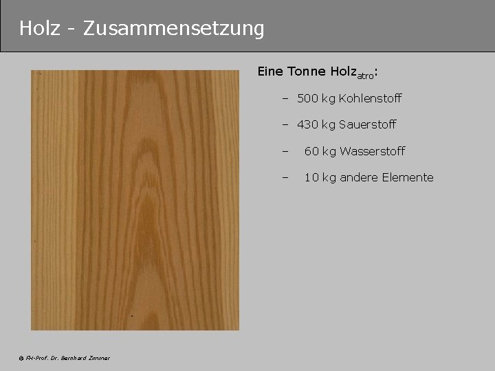 Holz - Zusammensetzung Eine Tonne Holzatro: – 500 kg Kohlenstoff – 430 kg Sauerstoff