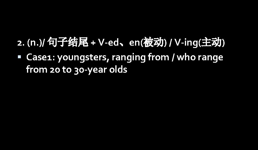 2. (n. )/ 句子结尾 + V-ed、en(被动) / V-ing(主动) Case 1: youngsters, ranging from /