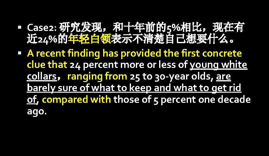  Case 2: 研究发现，和十年前的5%相比，现在有 近 24%的年轻白领表示不清楚自己想要什么。 A recent finding has provided the first concrete