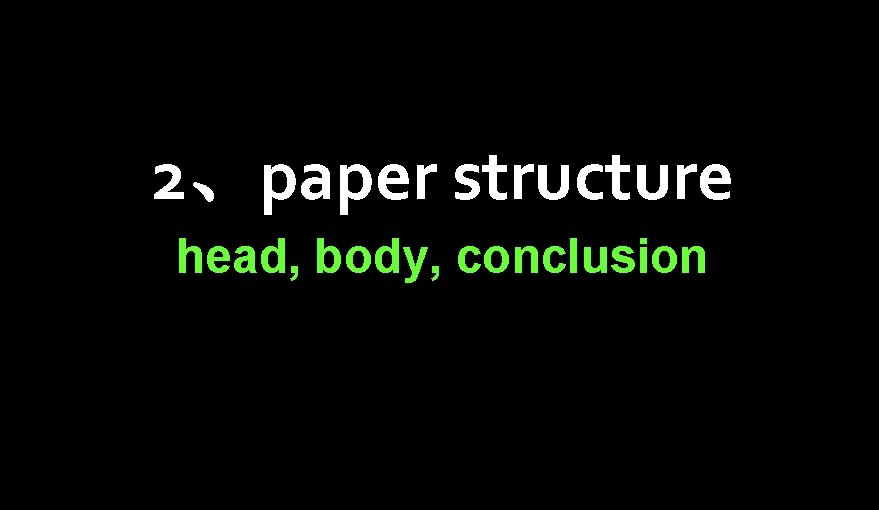 2、paper structure head, body, conclusion 