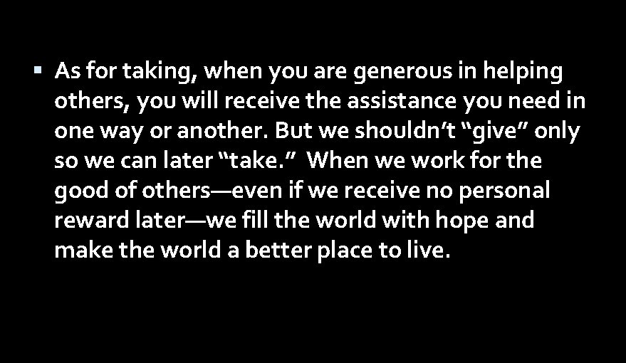  As for taking, when you are generous in helping others, you will receive