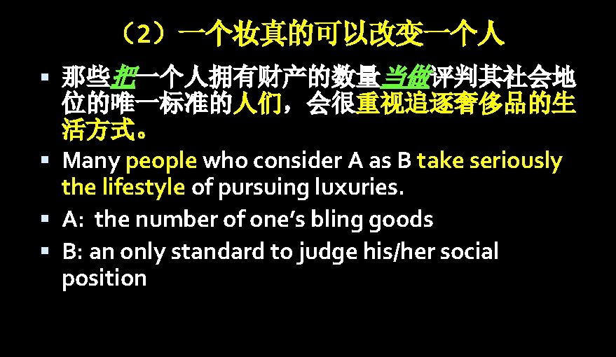 （2）一个妆真的可以改变一个人 那些把一个人拥有财产的数量当做评判其社会地 位的唯一标准的人们，会很重视追逐奢侈品的生 活方式。 Many people who consider A as B take seriously the