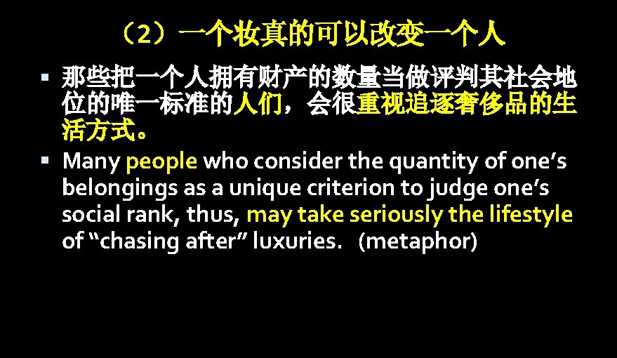 （2）一个妆真的可以改变一个人 那些把一个人拥有财产的数量当做评判其社会地 位的唯一标准的人们，会很重视追逐奢侈品的生 活方式。 Many people who consider the quantity of one’s belongings as