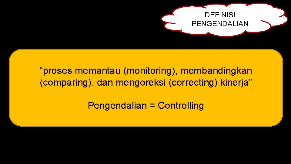 DEFINISI PENGENDALIAN “proses memantau (monitoring), membandingkan (comparing), dan mengoreksi (correcting) kinerja” Pengendalian = Controlling