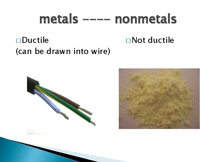 metals ---- nonmetals � Ductile (can be drawn into wire) � Not ductile 