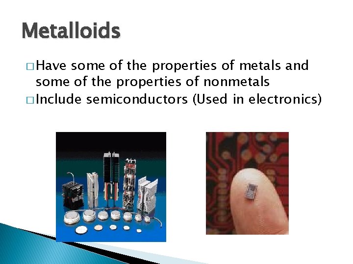 Metalloids � Have some of the properties of metals and some of the properties