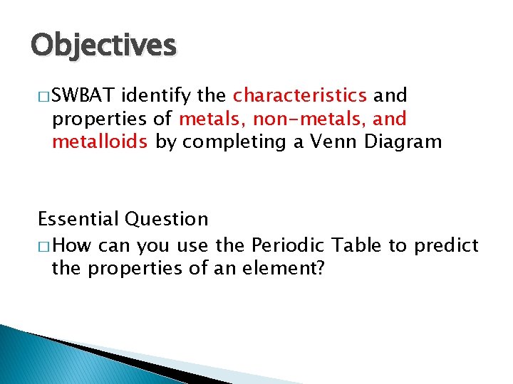 Objectives � SWBAT identify the characteristics and properties of metals, non-metals, and metalloids by