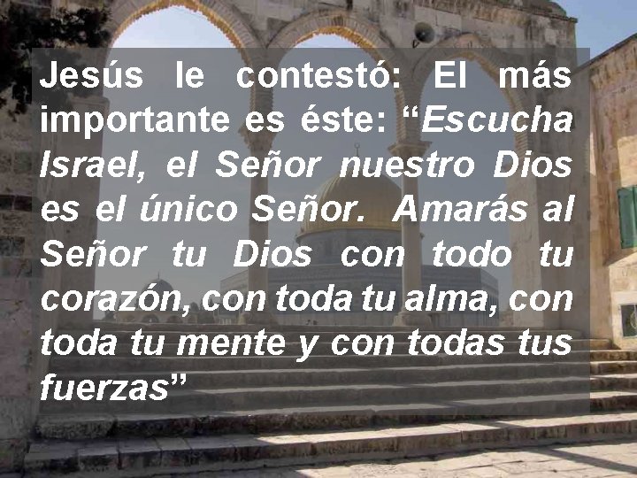 Jesús le contestó: El más importante es éste: “Escucha Israel, el Señor nuestro Dios
