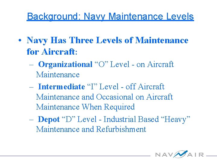Background: Navy Maintenance Levels • Navy Has Three Levels of Maintenance for Aircraft: –