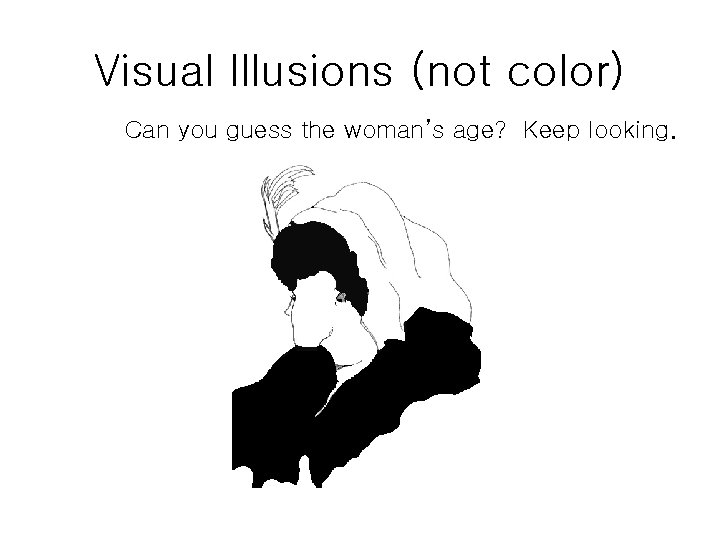 Visual Illusions (not color) Can you guess the woman’s age? Keep looking. 