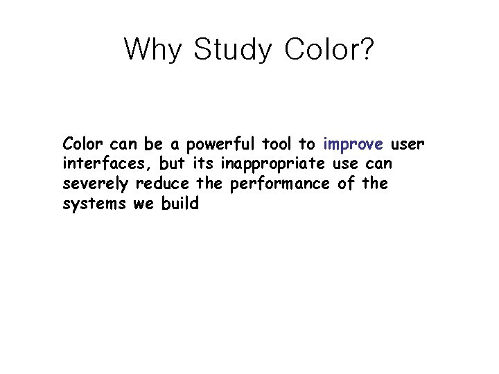 Why Study Color? Color can be a powerful tool to improve user interfaces, but