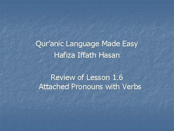 Qur’anic Language Made Easy Hafiza Iffath Hasan Review of Lesson 1. 6 Attached Pronouns