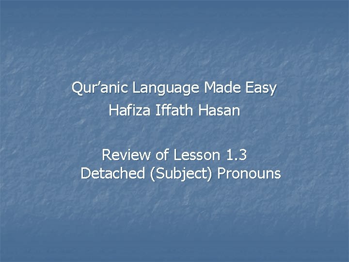 Qur’anic Language Made Easy Hafiza Iffath Hasan Review of Lesson 1. 3 Detached (Subject)