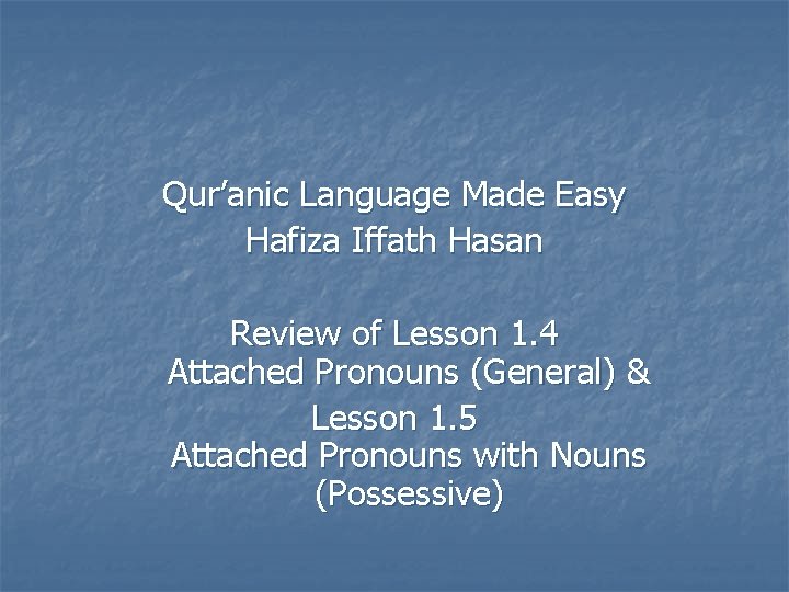Qur’anic Language Made Easy Hafiza Iffath Hasan Review of Lesson 1. 4 Attached Pronouns