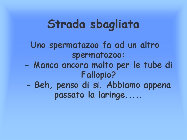 Strada sbagliata Uno spermatozoo fa ad un altro spermatozoo: - Manca ancora molto per