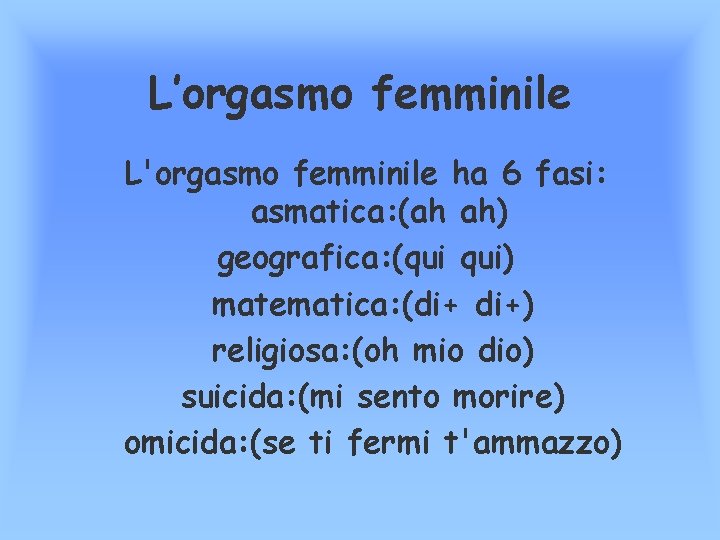 L’orgasmo femminile L'orgasmo femminile ha 6 fasi: asmatica: (ah ah) geografica: (qui qui) matematica: