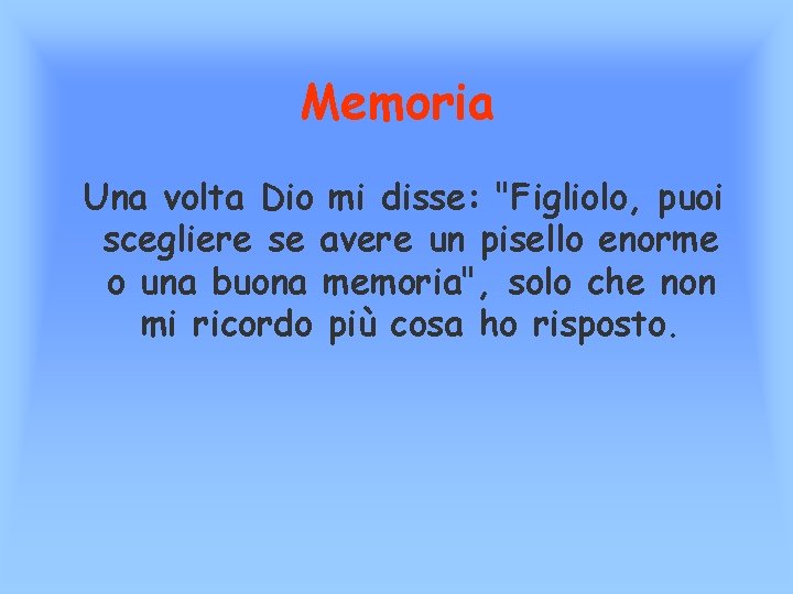 Memoria Una volta Dio mi disse: "Figliolo, puoi scegliere se avere un pisello enorme