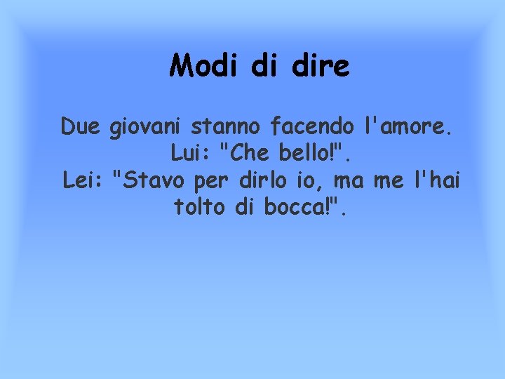 Modi di dire Due giovani stanno facendo l'amore. Lui: "Che bello!". Lei: "Stavo per