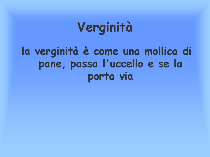 Verginità la verginità è come una mollica di pane, passa l'uccello e se la