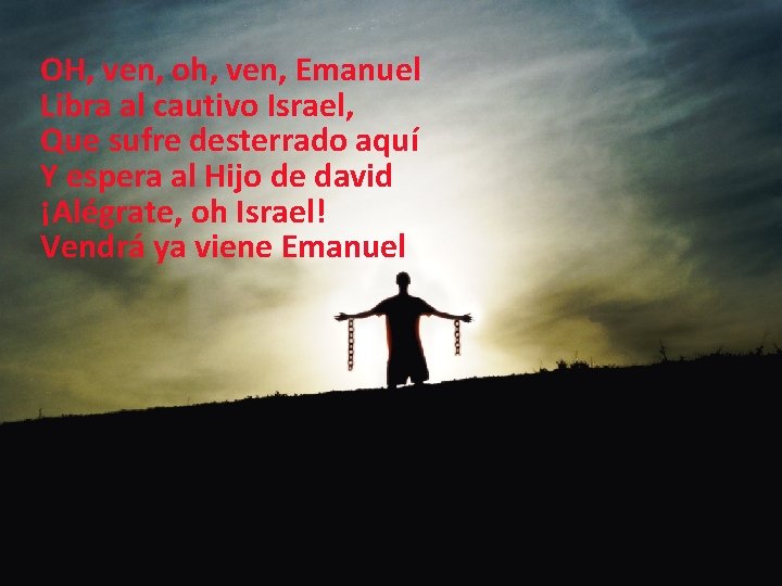 OH, ven, oh, ven, Emanuel Libra al cautivo Israel, Que sufre desterrado aquí Y OH, ven, oh, ven, Emanuel Libra al cautivo Israel, Que sufre desterrado aquí Y