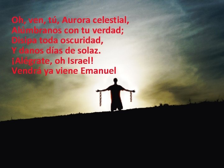 Oh, ven, tú, Aurora celestial, Alúmbranos con tu verdad; Disipa toda oscuridad, Y danos Oh, ven, tú, Aurora celestial, Alúmbranos con tu verdad; Disipa toda oscuridad, Y danos