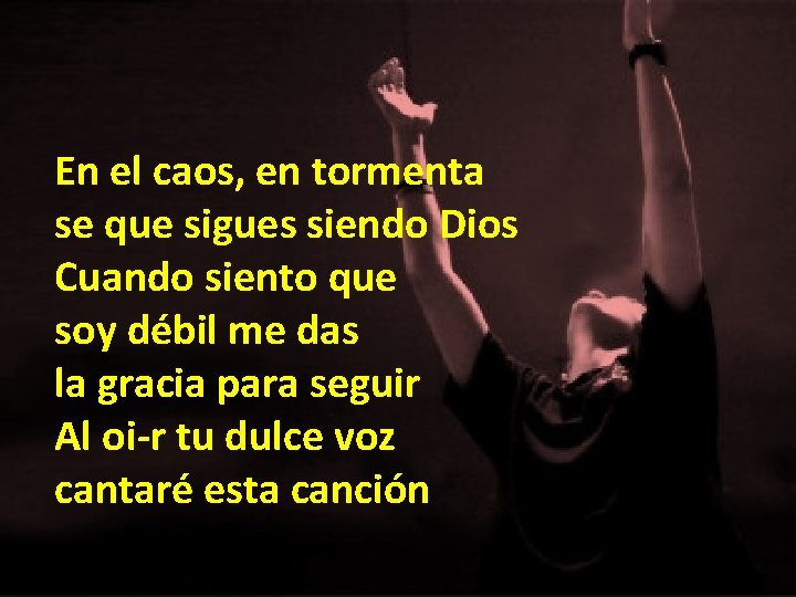 En el caos, en tormenta se que sigues siendo Dios Cuando siento que soy En el caos, en tormenta se que sigues siendo Dios Cuando siento que soy