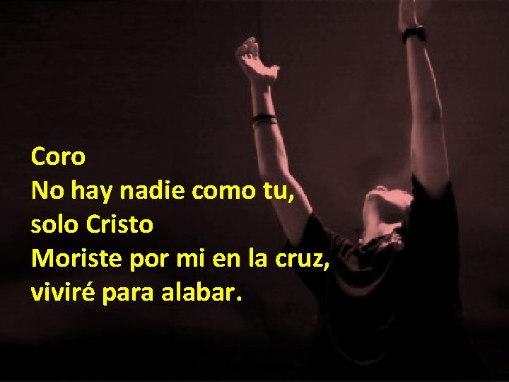 Coro No hay nadie como tu, solo Cristo Moriste por mi en la cruz, Coro No hay nadie como tu, solo Cristo Moriste por mi en la cruz,