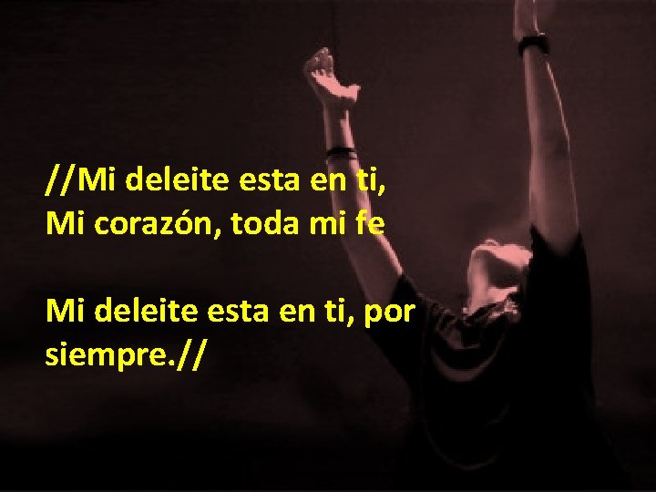 //Mi deleite esta en ti, Mi corazón, toda mi fe Mi deleite esta en //Mi deleite esta en ti, Mi corazón, toda mi fe Mi deleite esta en