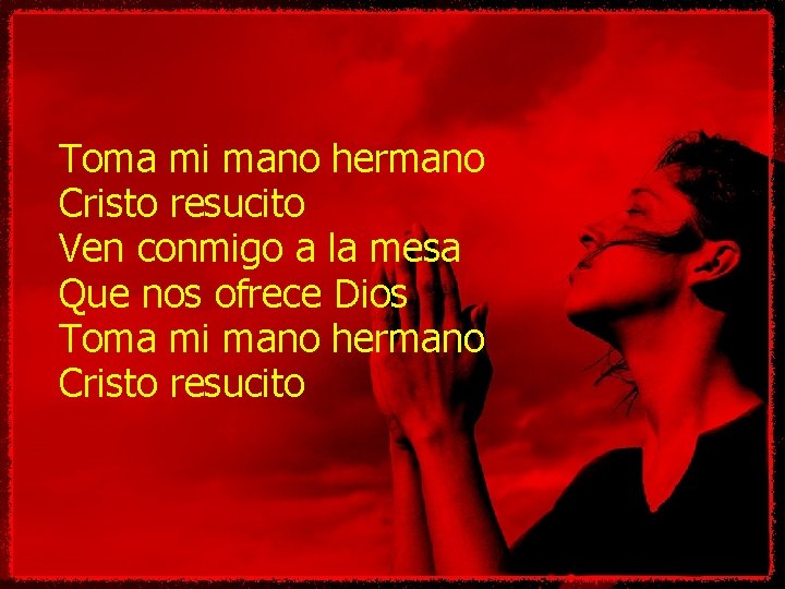 Toma mi mano hermano Cristo resucito Ven conmigo a la mesa Que nos ofrece Toma mi mano hermano Cristo resucito Ven conmigo a la mesa Que nos ofrece