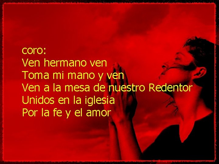 coro: Ven hermano ven Toma mi mano y ven Ven a la mesa de coro: Ven hermano ven Toma mi mano y ven Ven a la mesa de