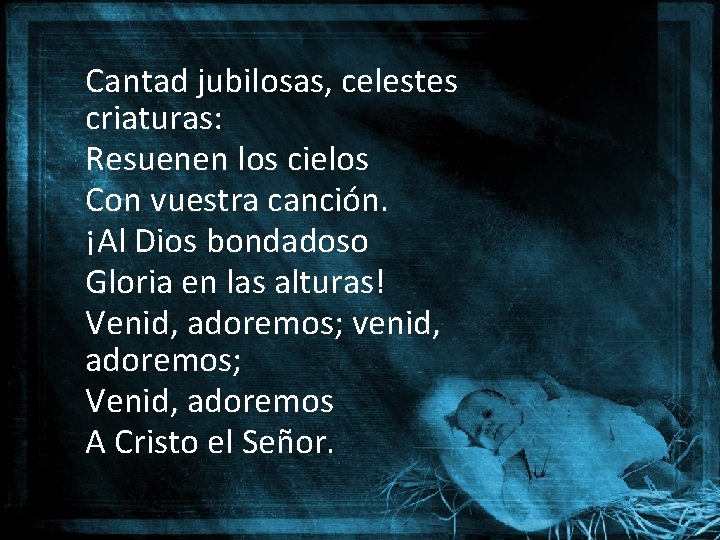 Cantad jubilosas, celestes criaturas: Resuenen los cielos Con vuestra canción. ¡Al Dios bondadoso Gloria Cantad jubilosas, celestes criaturas: Resuenen los cielos Con vuestra canción. ¡Al Dios bondadoso Gloria