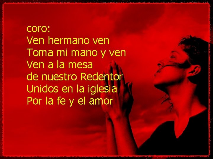 coro: Ven hermano ven Toma mi mano y ven Ven a la mesa de coro: Ven hermano ven Toma mi mano y ven Ven a la mesa de