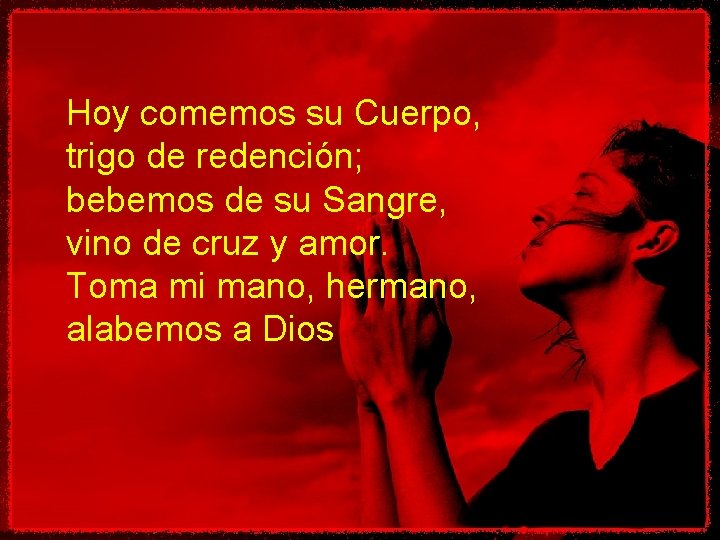 Hoy comemos su Cuerpo, trigo de redención; bebemos de su Sangre, vino de cruz Hoy comemos su Cuerpo, trigo de redención; bebemos de su Sangre, vino de cruz